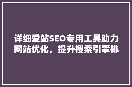 详细爱站SEO专用工具助力网站优化，提升搜索引擎排名