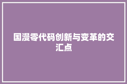 国漫零代码创新与变革的交汇点