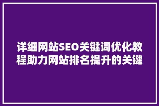 详细网站SEO关键词优化教程助力网站排名提升的关键步骤