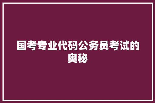 国考专业代码公务员考试的奥秘