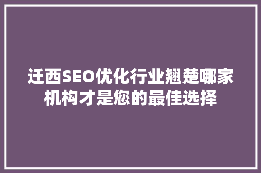迁西SEO优化行业翘楚哪家机构才是您的最佳选择