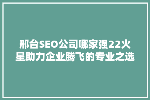 邢台SEO公司哪家强22火星助力企业腾飞的专业之选