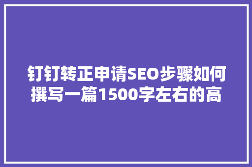 钉钉转正申请SEO步骤如何撰写一篇1500字左右的高质量文章