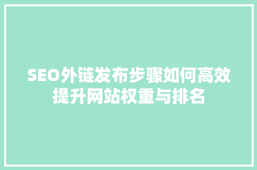 SEO外链发布步骤如何高效提升网站权重与排名