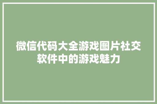 微信代码大全游戏图片社交软件中的游戏魅力