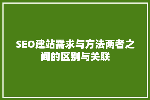 SEO建站需求与方法两者之间的区别与关联