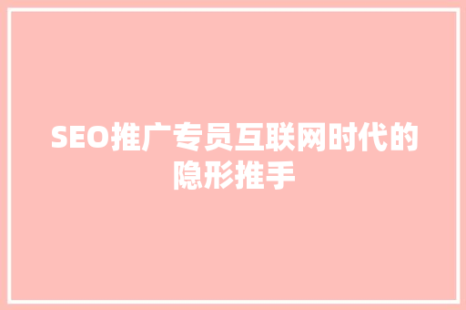SEO推广专员互联网时代的隐形推手