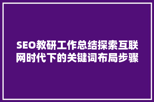 SEO教研工作总结探索互联网时代下的关键词布局步骤