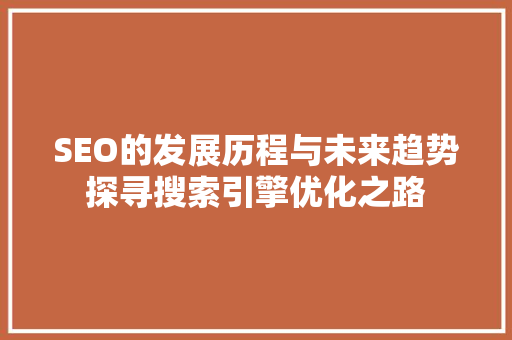 SEO的发展历程与未来趋势探寻搜索引擎优化之路