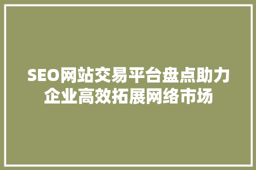 SEO网站交易平台盘点助力企业高效拓展网络市场