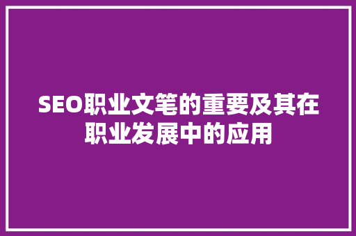 SEO职业文笔的重要及其在职业发展中的应用