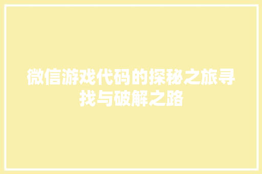 微信游戏代码的探秘之旅寻找与破解之路