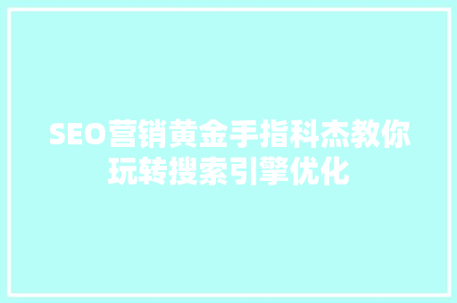 SEO营销黄金手指科杰教你玩转搜索引擎优化