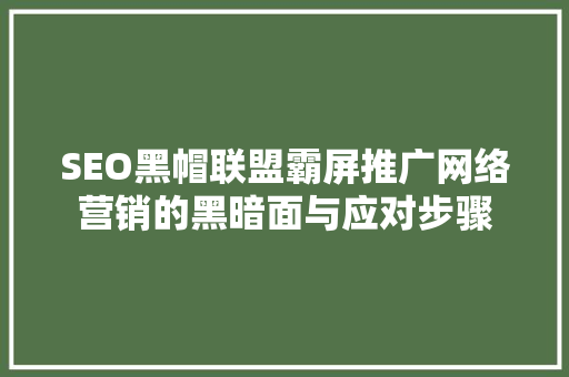 SEO黑帽联盟霸屏推广网络营销的黑暗面与应对步骤