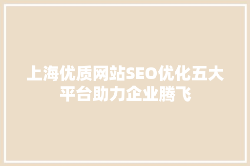 上海优质网站SEO优化五大平台助力企业腾飞