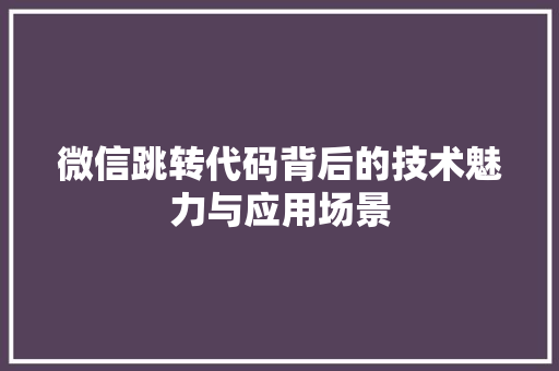 微信跳转代码背后的技术魅力与应用场景