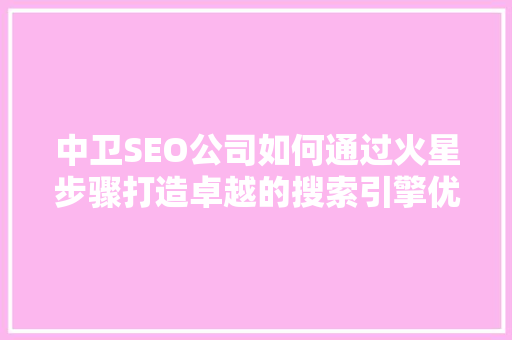 中卫SEO公司如何通过火星步骤打造卓越的搜索引擎优化服务