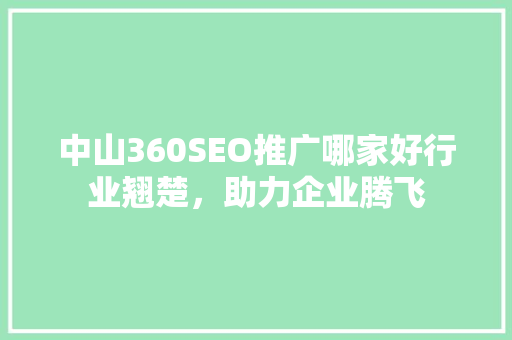 中山360SEO推广哪家好行业翘楚，助力企业腾飞