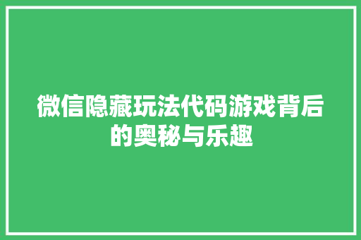 微信隐藏玩法代码游戏背后的奥秘与乐趣