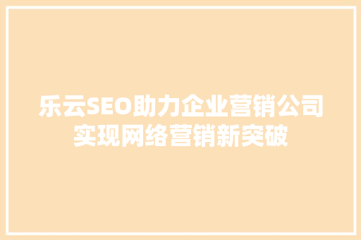 乐云SEO助力企业营销公司实现网络营销新突破