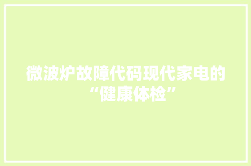 微波炉故障代码现代家电的“健康体检”