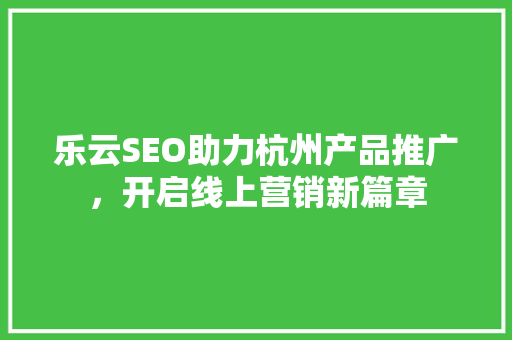 乐云SEO助力杭州产品推广，开启线上营销新篇章