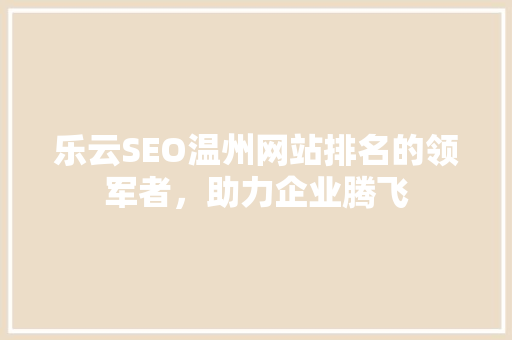 乐云SEO温州网站排名的领军者，助力企业腾飞