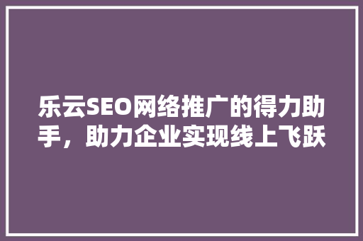 乐云SEO网络推广的得力助手，助力企业实现线上飞跃