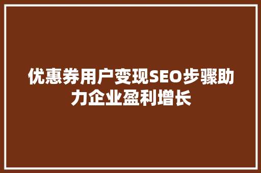 优惠券用户变现SEO步骤助力企业盈利增长