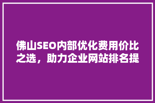 佛山SEO内部优化费用价比之选，助力企业网站排名提升
