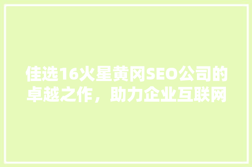 佳选16火星黄冈SEO公司的卓越之作，助力企业互联网营销腾飞