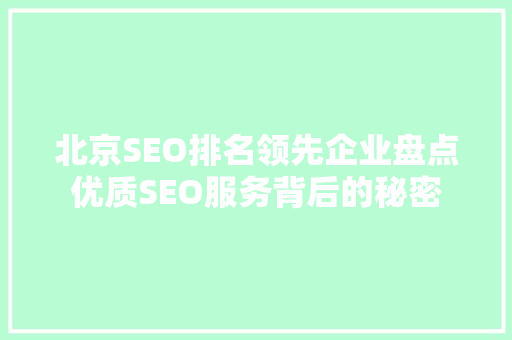 北京SEO排名领先企业盘点优质SEO服务背后的秘密