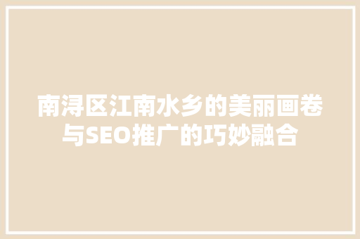南浔区江南水乡的美丽画卷与SEO推广的巧妙融合