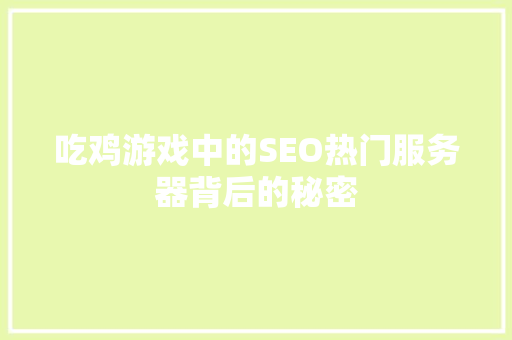 吃鸡游戏中的SEO热门服务器背后的秘密