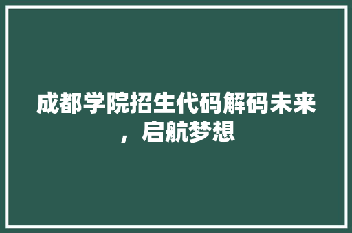 成都学院招生代码解码未来，启航梦想