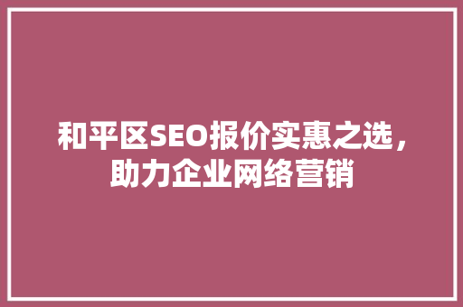和平区SEO报价实惠之选，助力企业网络营销