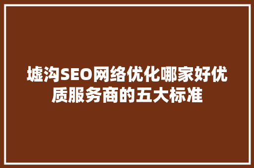 墟沟SEO网络优化哪家好优质服务商的五大标准