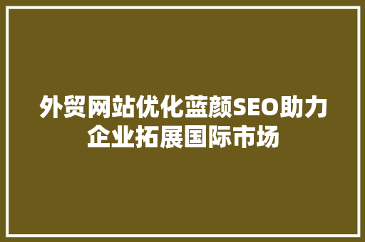 外贸网站优化蓝颜SEO助力企业拓展国际市场
