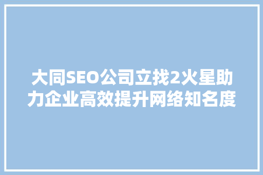 大同SEO公司立找2火星助力企业高效提升网络知名度