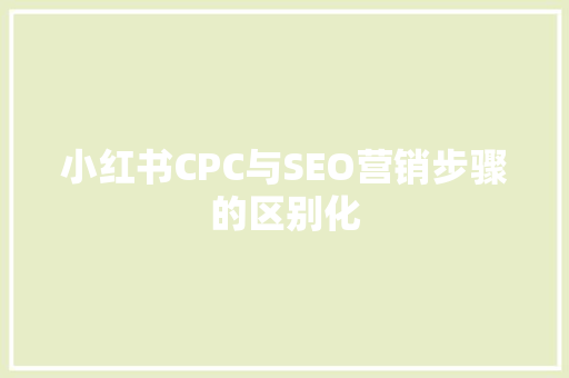小红书CPC与SEO营销步骤的区别化