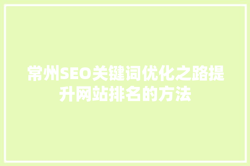 常州SEO关键词优化之路提升网站排名的方法