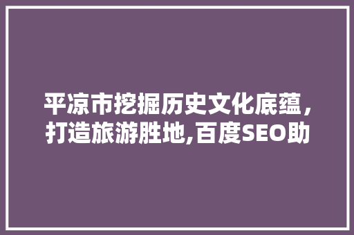 平凉市挖掘历史文化底蕴，打造旅游胜地,百度SEO助力城市发展