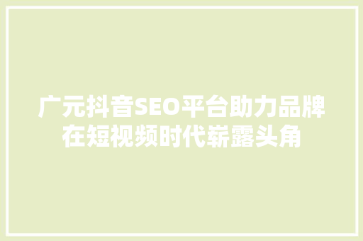 广元抖音SEO平台助力品牌在短视频时代崭露头角