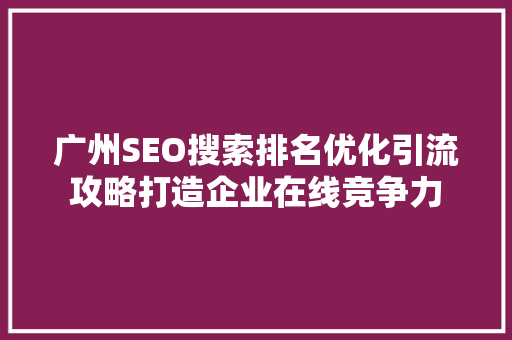 广州SEO搜索排名优化引流攻略打造企业在线竞争力