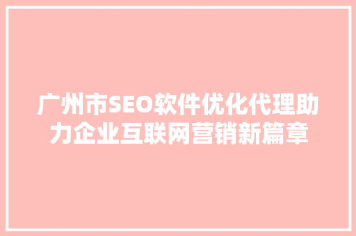 广州市SEO软件优化代理助力企业互联网营销新篇章