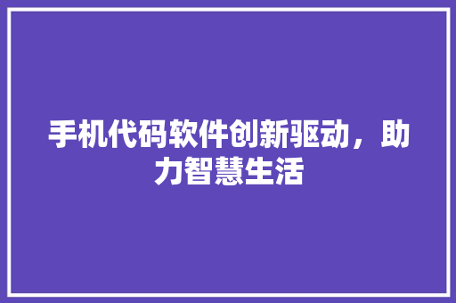 手机代码软件创新驱动，助力智慧生活