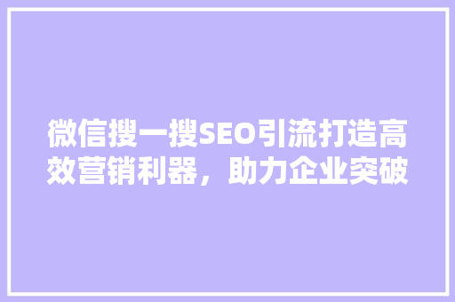 微信搜一搜SEO引流打造高效营销利器，助力企业突破增长瓶颈