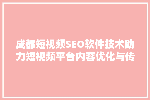 成都短视频SEO软件技术助力短视频平台内容优化与传播