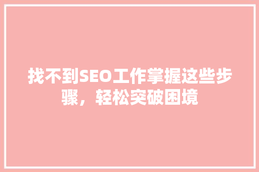 找不到SEO工作掌握这些步骤，轻松突破困境