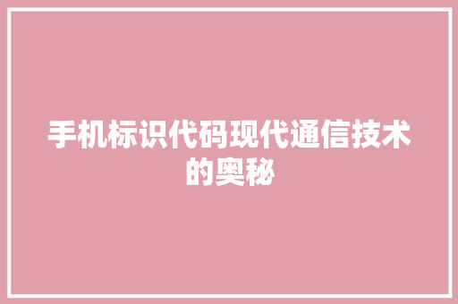 手机标识代码现代通信技术的奥秘